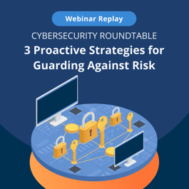 Cybersecurity Roundtable: 3 Proactive Strategies for Guarding Against Risk